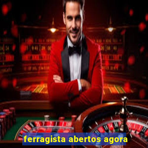 ferragista abertos agora